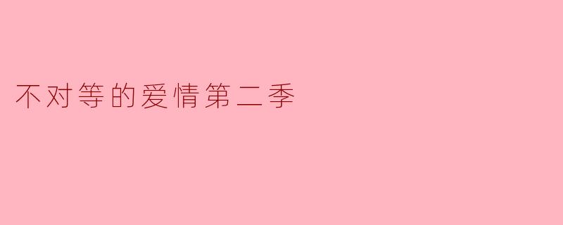 不对等的爱情第二季