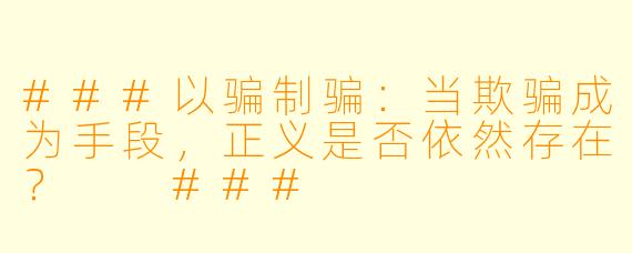 ###以骗制骗：当欺骗成为手段，正义是否依然存在？

###