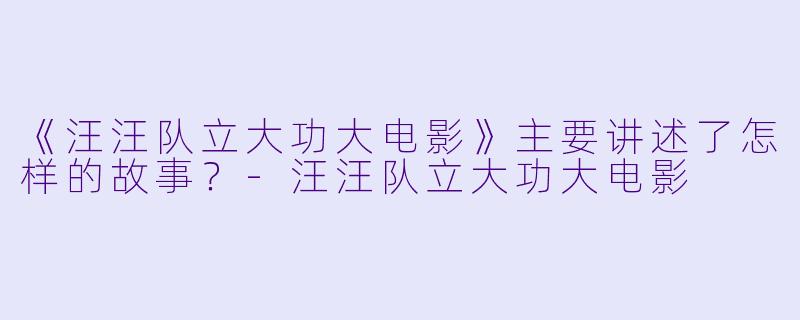 《汪汪队立大功大电影》主要讲述了怎样的故事？