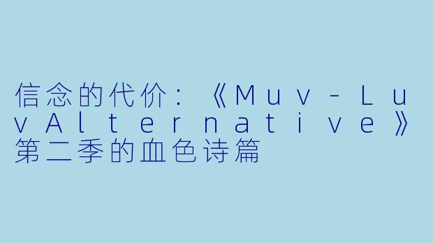 信念的代价：《Muv-LuvAlternative》第二季的血色诗篇
