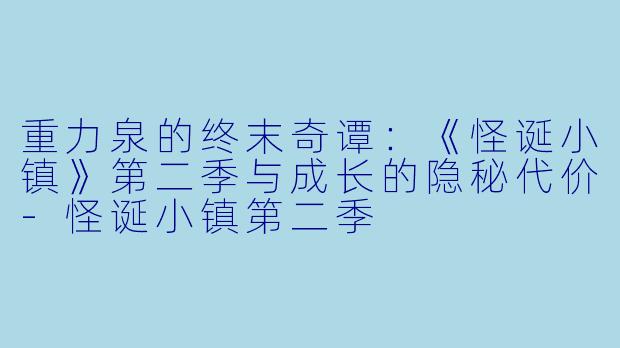 重力泉的终末奇谭：《怪诞小镇》第二季与成长的隐秘代价