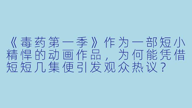 《毒药第一季》作为一部短小精悍的动画作品，为何能凭借短短几集便引发观众热议？