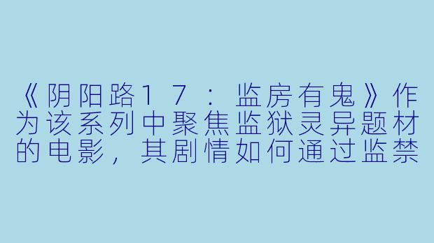 《阴阳路17：监房有鬼》作为该系列中聚焦监狱灵异题材的电影，其剧情如何通过监禁环境展现人性的挣扎与因果报应？