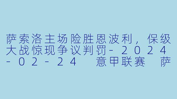 萨索洛主场险胜恩波利，保级大战惊现争议判罚