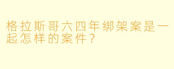 格拉斯哥六四年绑架案是一起怎样的案件？