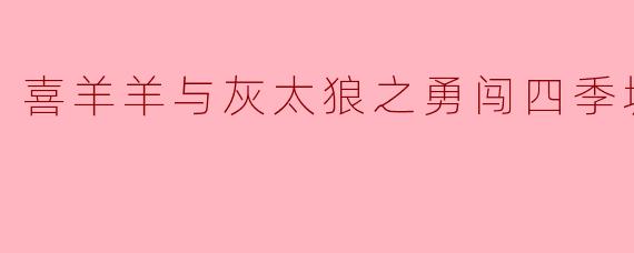喜羊羊与灰太狼之勇闯四季城