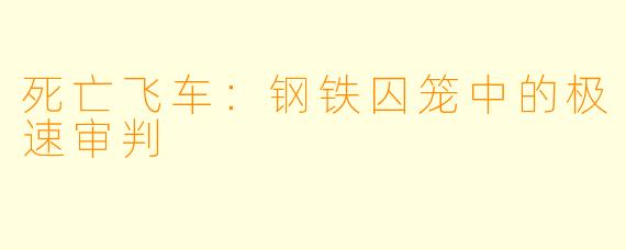 死亡飞车：钢铁囚笼中的极速审判