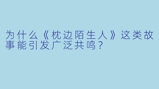 为什么《枕边陌生人》这类故事能引发广泛共鸣？