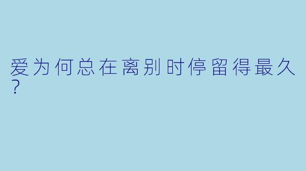 爱为何总在离别时停留得最久？