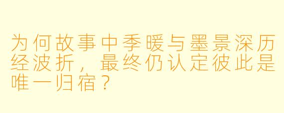 为何故事中季暖与墨景深历经波折，最终仍认定彼此是唯一归宿？