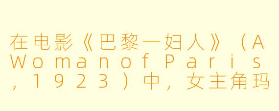 在电影《巴黎一妇人》（AWomanofParis，1923）中，女主角玛丽·圣克莱尔最终选择离开她的情人让，回到她父亲身边，这一结局是否意味着她放弃了自己的自由意志，还是恰恰相反，是一种更深刻的自主选择？