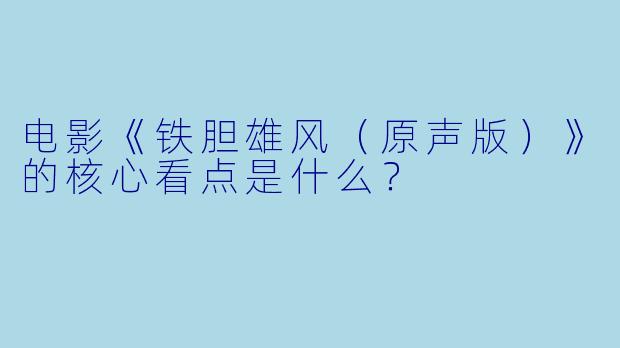 电影《铁胆雄风（原声版）》的核心看点是什么？