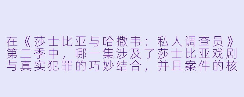 在《莎士比亚与哈撒韦：私人调查员》第二季中，哪一集涉及了莎士比亚戏剧与真实犯罪的巧妙结合，并且案件的核心线索隐藏在一段被篡改的《麦克白》台词里？-莎士比亚与哈撒韦：私人调查员第二季