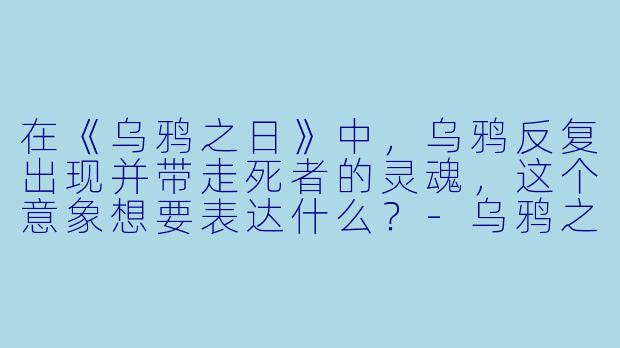 在《乌鸦之日》中，乌鸦反复出现并带走死者的灵魂，这个意象想要表达什么？