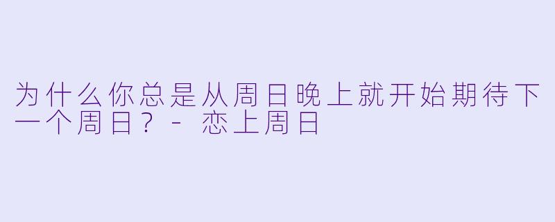 为什么你总是从周日晚上就开始期待下一个周日？-恋上周日