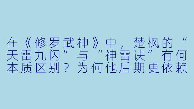 在《修罗武神》中,楚枫的“天雷九闪”与“神雷诀”有何本质区别?为何他后期更依赖神雷诀?