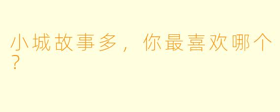 小城故事多，你最喜欢哪个？