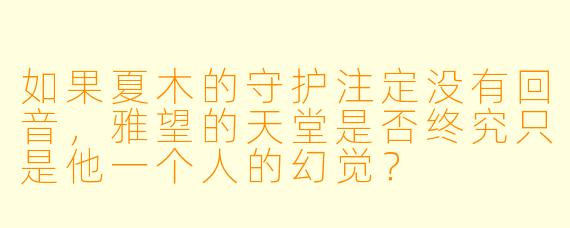 如果夏木的守护注定没有回音，雅望的天堂是否终究只是他一个人的幻觉？
