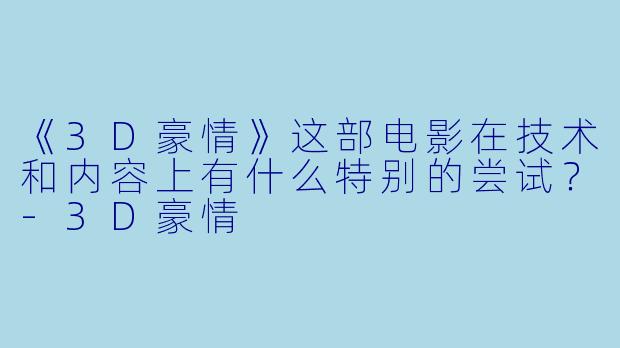 《3D豪情》这部电影在技术和内容上有什么特别的尝试？-3D豪情
