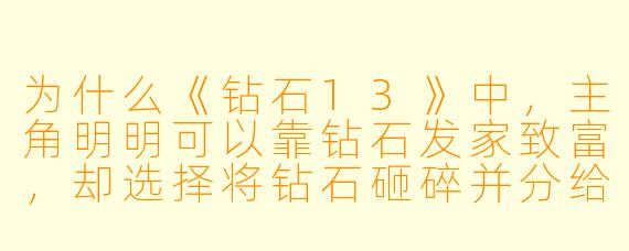 为什么《钻石13》中，主角明明可以靠钻石发家致富，却选择将钻石砸碎并分给穷人？