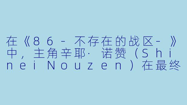 在《86-不存在的战区-》中，主角辛耶·诺赞（ShineiNouzen）在最终话里终于与蕾娜（AnjuEmma）重逢时，他说的那句“我回来了”和蕾娜的“欢迎回来”究竟意味着什么？为什么这段对话被观众称为“跨越86区的奇迹”？-86 -不存在的战区-
