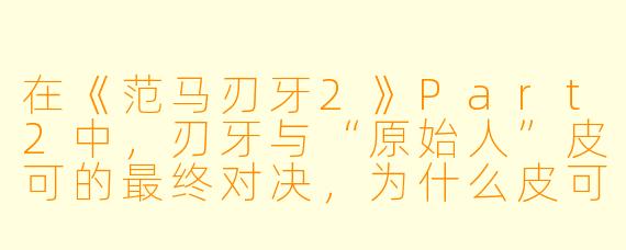 在《范马刃牙2》Part2中，刃牙与“原始人”皮可的最终对决，为什么皮可会在战斗中突然停止攻击并流泪？