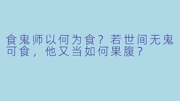 食鬼师以何为食?若世间无鬼可食,他又当如何果腹?