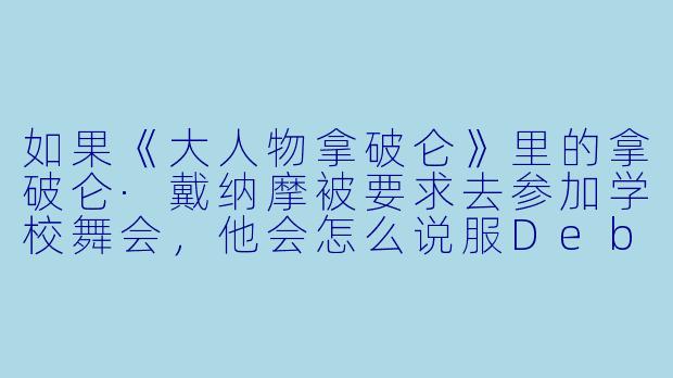 如果《大人物拿破仑》里的拿破仑·戴纳摩被要求去参加学校舞会,他会怎么说服Deb带她去?-大人物拿破仑