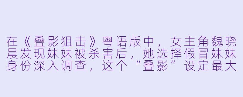 在《叠影狙击》粤语版中,女主角魏晓晨发现妹妹被杀害后,她选择假冒妹妹身份深入调查,这个“叠影”设定最大的戏剧张力体现在哪里?-叠影狙击(粤语)