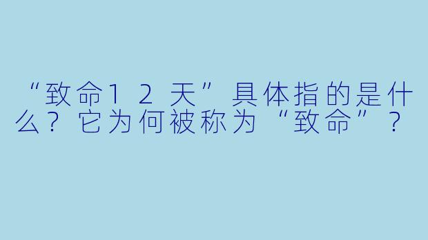 “致命12天”具体指的是什么？它为何被称为“致命”？