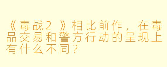 《毒战2》相比前作,在毒品交易和警方行动的呈现上有什么不同?