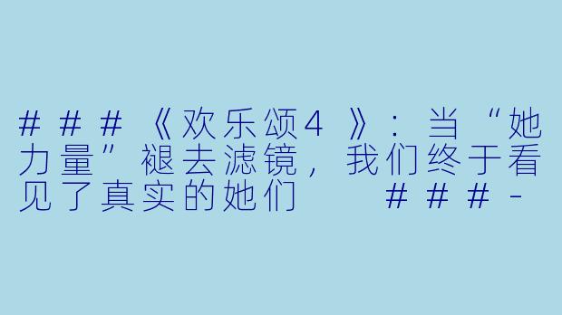 ###《欢乐颂4》:当“她力量”褪去滤镜,我们终于看见了真实的她们
###-欢乐颂4