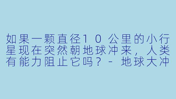 如果一颗直径10公里的小行星现在突然朝地球冲来，人类有能力阻止它吗？-地球大冲撞